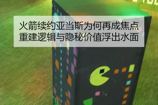 火箭续约亚当斯为何再成焦点 重建逻辑与隐秘价值浮出水面